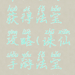 诛仙手游获得法宝攻略(诛仙手游法宝收集攻略)