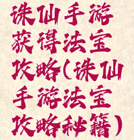 诛仙手游获得法宝攻略(诛仙手游法宝攻略秘籍)