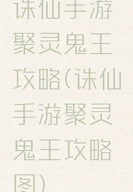 诛仙手游聚灵鬼王攻略(诛仙手游聚灵鬼王攻略图)