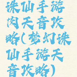 诛仙手游肉天音攻略(梦幻诛仙手游天音攻略)