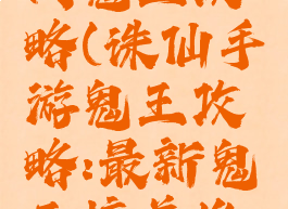 诛仙手游肉鬼王攻略(诛仙手游鬼王攻略:最新鬼王培养推荐)