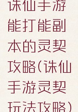 诛仙手游能打能副本的灵契攻略(诛仙手游灵契玩法攻略)