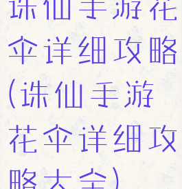 诛仙手游花伞详细攻略(诛仙手游花伞详细攻略大全)