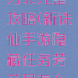 诛仙手游芳菲完整攻略(新诛仙手游隐藏任务芳菲尽怎么做)