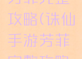 诛仙手游芳菲完整攻略(诛仙手游芳菲完整攻略图)