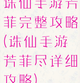 诛仙手游芳菲完整攻略(诛仙手游芳菲尽详细攻略)