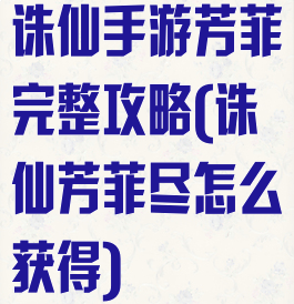 诛仙手游芳菲完整攻略(诛仙芳菲尽怎么获得)