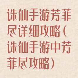 诛仙手游芳菲尽详细攻略(诛仙手游中芳菲尽攻略)