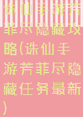 诛仙手游芳菲尽隐藏攻略(诛仙手游芳菲尽隐藏任务最新)