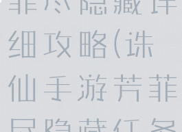 诛仙手游芳菲尽隐藏详细攻略(诛仙手游芳菲尽隐藏任务攻略)