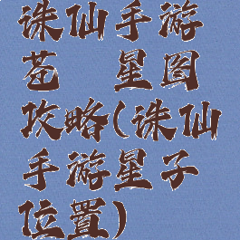 诛仙手游苍穹星图攻略(诛仙手游星子位置)