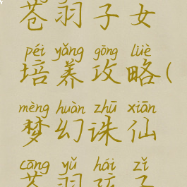 诛仙手游苍羽子女培养攻略(梦幻诛仙苍羽孩子培养)