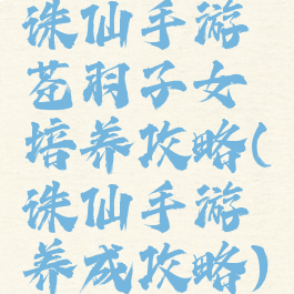 诛仙手游苍羽子女培养攻略(诛仙手游养成攻略)