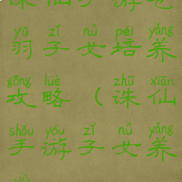 诛仙手游苍羽子女培养攻略(诛仙手游子女养育)