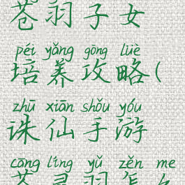 诛仙手游苍羽子女培养攻略(诛仙手游苍灵羽怎么获得)