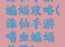 诛仙手游蝙蝠攻略(诛仙手游嗜血蝙蝠位置)