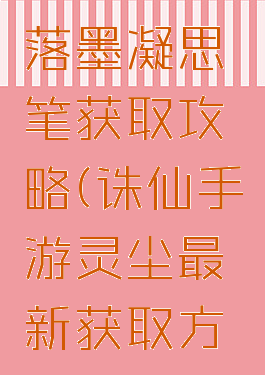 诛仙手游落墨凝思笔获取攻略(诛仙手游灵尘最新获取方法攻略)