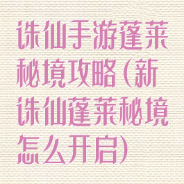诛仙手游蓬莱秘境攻略(新诛仙蓬莱秘境怎么开启)