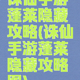 诛仙手游蓬莱隐藏攻略(诛仙手游蓬莱隐藏攻略图)