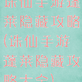 诛仙手游蓬莱隐藏攻略(诛仙手游蓬莱隐藏攻略大全)