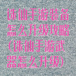 诛仙手游装备怎么升级攻略(诛仙手游武器怎么升级)
