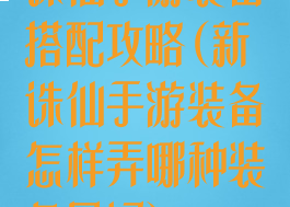诛仙手游装备搭配攻略(新诛仙手游装备怎样弄哪种装备最好)