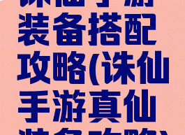 诛仙手游装备搭配攻略(诛仙手游真仙装备攻略)