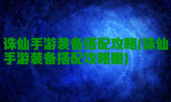 诛仙手游装备搭配攻略(诛仙手游装备搭配攻略图)