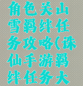诛仙手游角色关山雪羁绊任务攻略(诛仙手游羁绊任务大全)