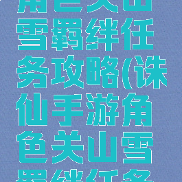 诛仙手游角色关山雪羁绊任务攻略(诛仙手游角色关山雪羁绊任务攻略图)