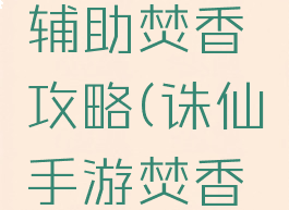 诛仙手游辅助焚香攻略(诛仙手游焚香加点)