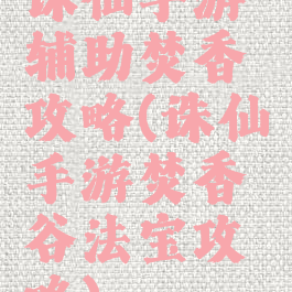 诛仙手游辅助焚香攻略(诛仙手游焚香谷法宝攻略)