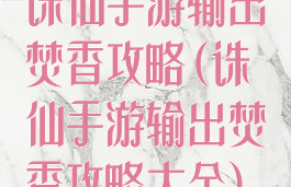 诛仙手游输出焚香攻略(诛仙手游输出焚香攻略大全)