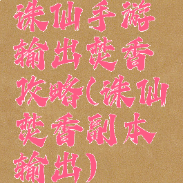 诛仙手游输出焚香攻略(诛仙焚香副本输出)