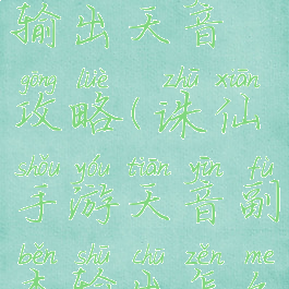 诛仙手游输出天音攻略(诛仙手游天音副本输出怎么样)