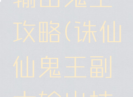 诛仙手游输出鬼王攻略(诛仙仙鬼王副本输出技巧)