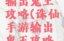 诛仙手游输出鬼王攻略(诛仙手游输出鬼王攻略视频)