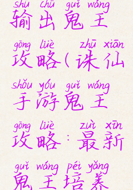 诛仙手游输出鬼王攻略(诛仙手游鬼王攻略:最新鬼王培养推荐)