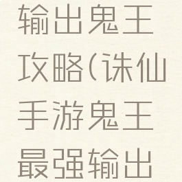 诛仙手游输出鬼王攻略(诛仙手游鬼王最强输出加点)