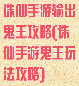 诛仙手游输出鬼王攻略(诛仙手游鬼王玩法攻略)