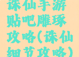 诛仙手游贴吧雕琢攻略(诛仙细节攻略)