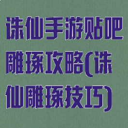 诛仙手游贴吧雕琢攻略(诛仙雕琢技巧)