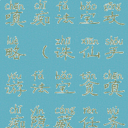 诛仙手游贪嗔痴法宝攻略(诛仙手游法宝贪嗔痴隐藏任务)