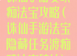 诛仙手游贪嗔痴法宝攻略(诛仙手游法宝隐藏任务渡痴嗔法宝碎片)