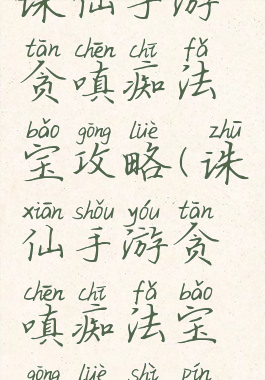 诛仙手游贪嗔痴法宝攻略(诛仙手游贪嗔痴法宝攻略视频)