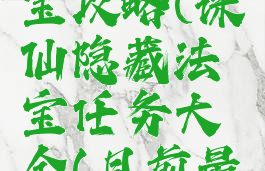 诛仙手游贪嗔痴法宝攻略(诛仙隐藏法宝任务大全(目前最全)渡痴嗔)