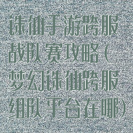 诛仙手游跨服战队赛攻略(梦幻诛仙跨服组队平台在哪)