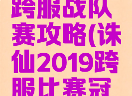 诛仙手游跨服战队赛攻略(诛仙2019跨服比赛冠军)