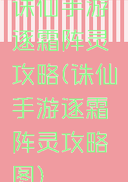 诛仙手游逐霜阵灵攻略(诛仙手游逐霜阵灵攻略图)