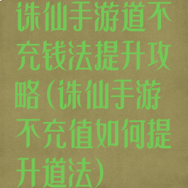 诛仙手游道不充钱法提升攻略(诛仙手游不充值如何提升道法)